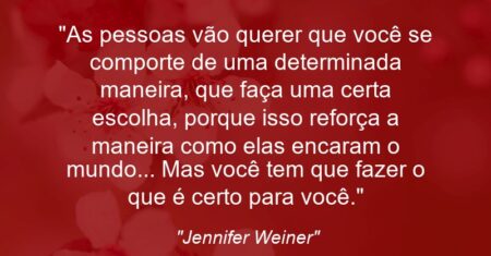 “As pessoas vão querer que você se comporte de uma determinada maneira, que faça uma certa escolha, porque isso reforça a maneira como elas encaram o mundo… Mas você tem que fazer o que é certo para você.”