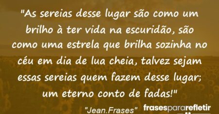 “As sereias desse lugar são como um brilho à ter vida na escuridão, são como uma estrela que brilha sozinha no céu em dia de lua cheia, talvez sejam essas sereias quem fazem desse lugar; um eterno conto de fadas!”