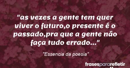 “as vezes a gente tem quer viver o futuro,o presente é o passado,pra que a gente não faça tudo errado…”