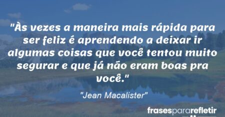 “Às vezes a maneira mais rápida para ser feliz é aprendendo a deixar ir algumas coisas que você tentou muito segurar e que já não eram boas pra você.”