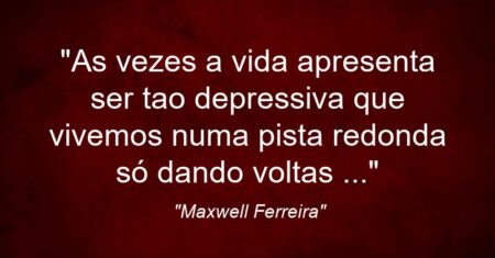 “As vezes a vida apresenta ser tao depressiva que vivemos numa pista redonda só dando voltas …”