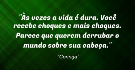 “Às vezes a vida é dura. Você recebe choques e mais choques. Parece que querem derrubar o mundo sobre sua cabeça.”