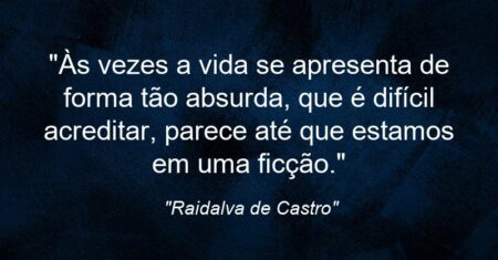 “Às vezes a vida se apresenta de forma tão absurda, que é difícil acreditar, parece até que estamos em uma ficção.”
