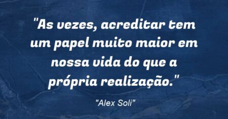 “As vezes, acreditar tem um papel muito maior em nossa vida do que a própria realização.”