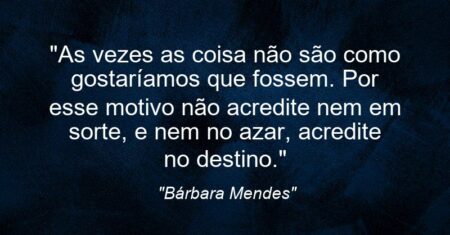 “As vezes as coisa não são como gostaríamos que fossem. Por esse motivo não acredite nem em sorte, e nem no azar, acredite no destino.”