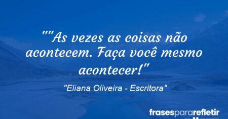 “”As vezes as coisas não acontecem. Faça você mesmo acontecer!”