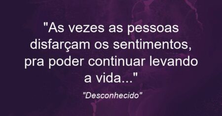 “As vezes as pessoas disfarçam os sentimentos, pra poder continuar levando a vida…”