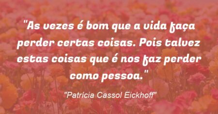 “As vezes é bom que a vida faça perder certas coisas. Pois talvez estas coisas que é nos faz perder como pessoa.”