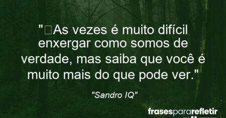“As vezes é muito difícil enxergar como somos de verdade, mas saiba que você é muito mais do que pode ver.”