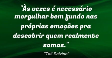 “Às vezes é necessário mergulhar bem fundo nas próprias emoções pra descobrir quem realmente somos.”
