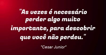“As vezes é necessário perder algo muito importante, para descobrir que você não perdeu.”