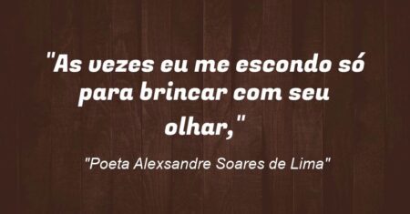 “As vezes eu me escondo só para brincar com seu olhar,”