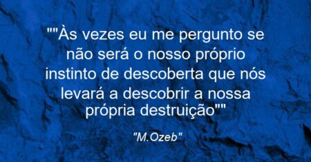 “”Às vezes eu me pergunto se não será o nosso próprio instinto de descoberta que nós levará a descobrir a nossa própria destruição””