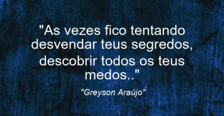 “As vezes fico tentando desvendar teus segredos, descobrir todos os teus medos..”