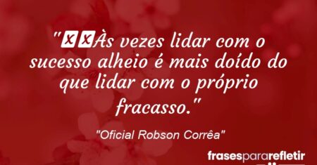 “Às vezes lidar com o sucesso alheio é mais doído do que lidar com o próprio fracasso.”