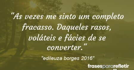 “As vezes me sinto um completo fracasso. Daqueles rasos, voláteis e fácies de se converter.”