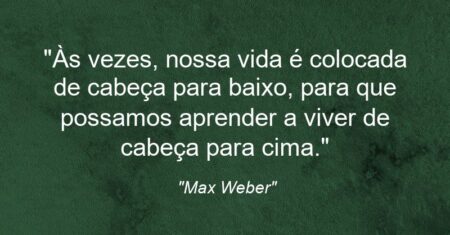 “Às vezes, nossa vida é colocada de cabeça para baixo, para que possamos aprender a viver de cabeça para cima.”