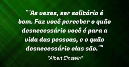 “”As vezes, ser solitário é bom. Faz você perceber o quão desnecessário você é para a vida das pessoas, e o quão desnecessário elas são.””