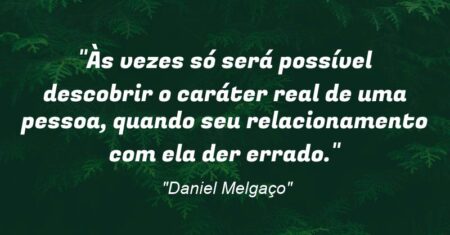 “Às vezes só será possível descobrir o caráter real de uma pessoa, quando seu relacionamento com ela der errado.”