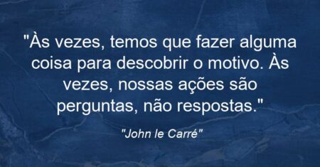 “Às vezes, temos que fazer alguma coisa para descobrir o motivo. Às vezes, nossas ações são perguntas, não respostas.”