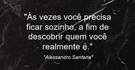 “Às vezes você precisa ficar sozinho, a fim de descobrir quem você realmente é.”