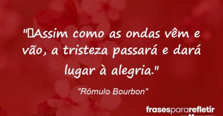 “Assim como as ondas vêm e vão, a tristeza passará e dará lugar à alegria.”