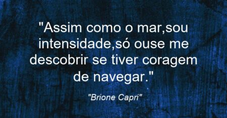 “Assim como o mar,sou intensidade,só ouse me descobrir se tiver coragem de navegar.”