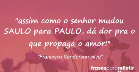 “assim como o senhor mudou SAULO para PAULO, dá dor pra o que propaga o amor!”