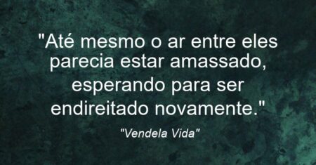“Até mesmo o ar entre eles parecia estar amassado, esperando para ser endireitado novamente.”