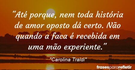 “Até porque, nem toda história de amor oposto dá certo. Não quando a faca é recebida em uma mão experiente.”