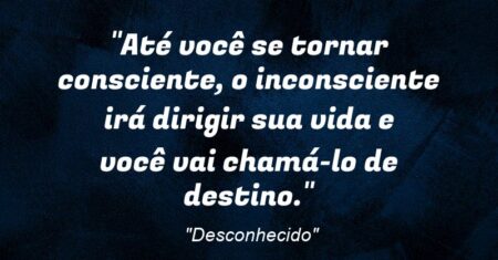 “Até você se tornar consciente, o inconsciente irá dirigir sua vida e você vai chamá-lo de destino.”