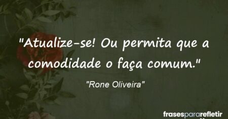 “Atualize-se! Ou permita que a comodidade o faça comum.”
