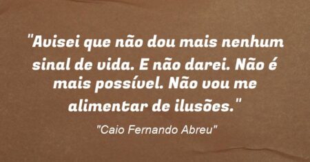 “Avisei que não dou mais nenhum sinal de vida. E não darei. Não é mais possível. Não vou me alimentar de ilusões.”