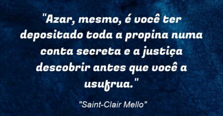 “Azar, mesmo, é você ter depositado toda a propina numa conta secreta e a justiça descobrir antes que você a usufrua.”