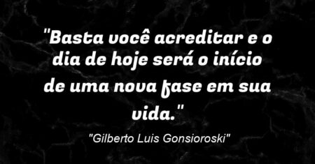 “Basta você acreditar e o dia de hoje será o início de uma nova fase em sua vida.”