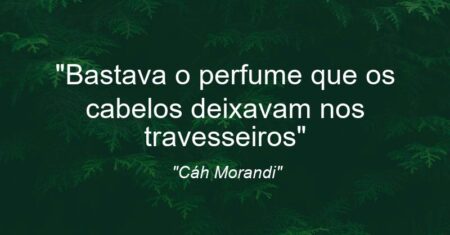 “Bastava o perfume que os cabelos deixavam nos travesseiros”