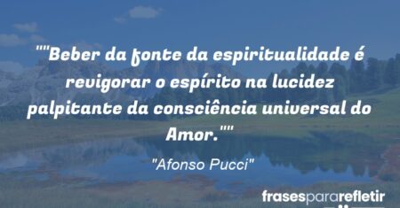 “”Beber da fonte da espiritualidade é revigorar o espírito na lucidez palpitante da consciência universal do Amor.””