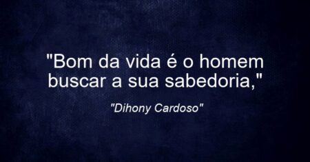 “Bom da vida é o homem buscar a sua sabedoria,”
