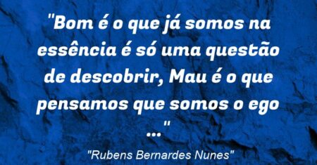 “Bom é o que já somos na essência (é só uma questão de descobrir), Mau é o que pensamos que somos (o ego) …”