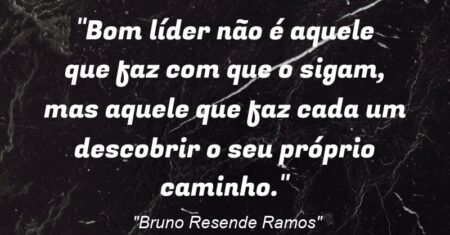 “Bom líder não é aquele que faz com que o sigam, mas aquele que faz cada um descobrir o seu próprio caminho.”