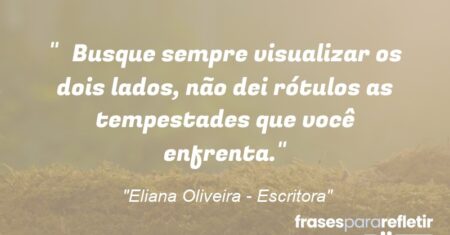“Busque sempre visualizar os dois lados, não dei rótulos as tempestades que você enfrenta.”