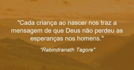 “Cada criança ao nascer nos traz a mensagem de que Deus não perdeu as esperanças nos homens.”