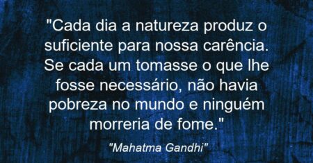 “Cada dia a natureza produz o suficiente para nossa carência. Se cada um tomasse o que lhe fosse necessário, não havia pobreza no mundo e ninguém morreria de fome.”