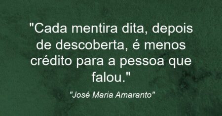 “Cada mentira dita, depois de descoberta, é menos crédito para a pessoa que falou.”
