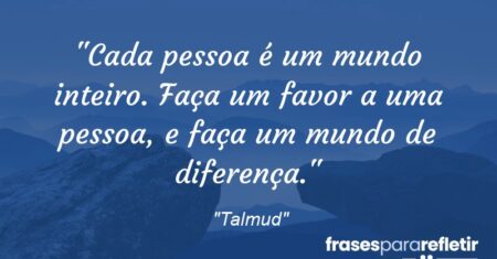 “Cada pessoa é um mundo inteiro. Faça um favor a uma pessoa, e faça um mundo de diferença.”