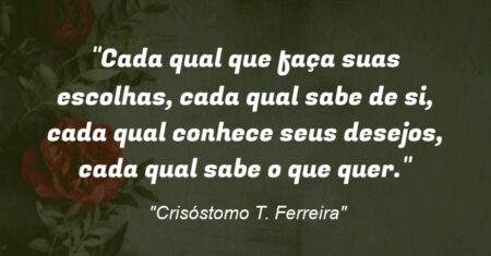 “Cada qual que faça suas escolhas, cada qual sabe de si, cada qual conhece seus desejos, cada qual sabe o que quer.”