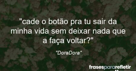 “cade o botão pra tu sair da minha vida sem deixar nada que a faça voltar?”
