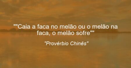 “”Caia a faca no melão ou o melão na faca, o melão sofre””
