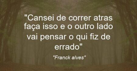 “Cansei de correr atras faça isso e o outro lado vai pensar o qui fiz de errado”