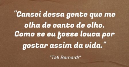 “Cansei dessa gente que me olha de canto de olho. Como se eu fosse louca por gostar assim da vida.”